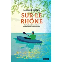Sur le Rhône: Navigations buissonnières et autres explorations sensibles - Jean-louis Michelot