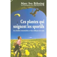 Ces plantes qui soignent les sportifs - Les huiles essentielles et les reflexes de soin - Marc Ivo Bohning