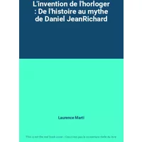 L'invention de l'horloger : De l'histoire au mythe de Daniel JeanRichard - Laurence Marti