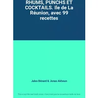 RHUMS, PUNCHS ET COCKTAILS. Ile de La Réunion, avec 99 recettes - Jules Bénard, Jonas Akhoun