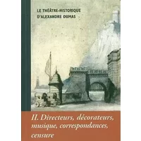 Le Théâtre Historique d'Alexandre Dumas T. 2: Directeurs, décorateurs, musique, correspondances, censure