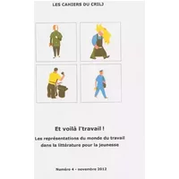 Les Cahiers du CRILJ, N° 4, Novembre 2012 : Et voilà l’travail ! : Les représentations du monde du travail dans la littérature pour la jeune