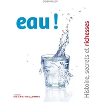 EAU ! HISTOIRE, SECRETS ET RICHESSES - Didier Willot