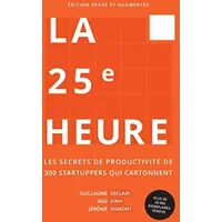 La 25e Heure: Les Secrets de Productivité de 300 Startuppers qui Cartonnent - Guillaume Declair, Bao Dinh, Jérôme Dumont