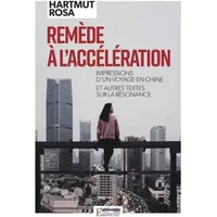 Remède à l'accélération: Impressions d'un voyage en Chine et autres textes sur la résonance - Hartmut Rosa
