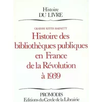 Histoire des bibliothèques publiques en France de la Révolution à 1939 - Graham-Keith Barnett