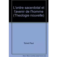L'ordre sacerdotal et l'avenir de l'homme - Paul Toinet