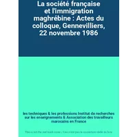 La société française et l'immigration maghrébine : Actes du colloque, Gennevilliers, 22 novembre 1986 - les techniques et les professions Institut de recherches sur les enseignements, Association des travailleurs marocains en France