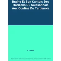 Braine Et Son Canton: Des Horizons Du Soissonnais Aux Confins Du Tardenois - F Fournis