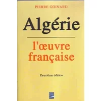 Algérie : l'oeuvre française - Pierre Goinard