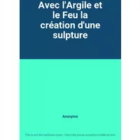 Avec l'Argile et le Feu la création d'une sulpture - Anonyme