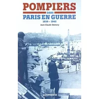 Pompiers dans Paris en guerre (1939-1945) - Jean-Claude Demory