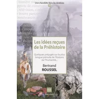 Les idées reçues de la Préhistoire: Quelques préjugés sur la plus longue période de l'histoire de l'humanité... - Bertrand Roussel
