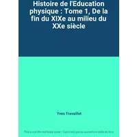 Histoire de l'Education physique : Tome 1, De la fin du XIXe au milieu du XXe siècle - Yves Travaillot