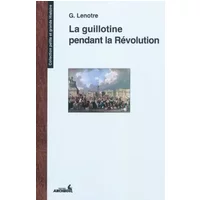 La guillotine pendant la Révolution et les éxécuteurs des arrêts criminels - G. Lenotre
