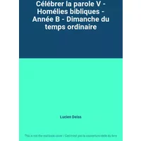 Célébrer la parole V - Homélies bibliques - Année B - Dimanche du temps ordinaire - Lucien Deiss