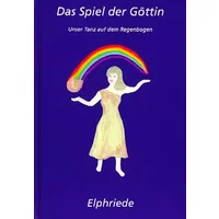 Das Spiel der Göttin: Unser Tanz auf dem Regenbogen - Elphriede, Brigitte Elphriede Schories