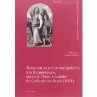 Tobie sur la scène européenne à la Renaissance, suivi de «Tobie», comédie de Catherin Le Doux (1604): suivi de Tobie, comédie de Catherin Le - Alain Cullière