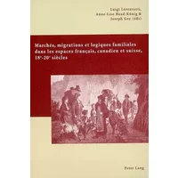 Marchés, migrations et logiques familiales dans les espaces français, canadien et suisse, 18 e -20 e siècles: Actes du colloque "Familles, m