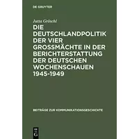 Die Deutschlandpolitik der vier Großmächte in der Berichterstattung der deutschen Wochenschauen 1945–1949: Ein Beitrag zur Diskussion um den - Jutta Gröschl