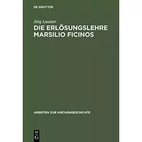 Die Erlösungslehre Marsilio Ficinos: Theologiegeschichtliche Aspekte des Renaissanceplatonismus (Arbeiten zur Kirchengeschichte, 69, Band 69 - Jörg Lauster