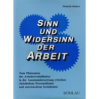 Sinn und Widersinn der Arbeit: Zum Phänomen der Arbeitswertinflation in der Auseinandersetzung zwischen christlichem Personalismus und entwi -