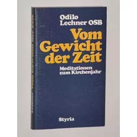 Vom Gewicht der Zeit. Meditationen zum Kirchenjahr - Odilo Lechner