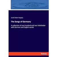 The Songs of Germany: A collection of one hundred and two Volkslieder with German and English words - Jacob Adam Kappey