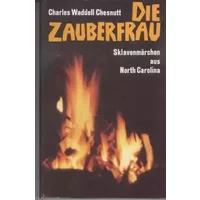 Die Zauberfrau. Sklavenmärchen aus North Carolina - Charles Waddell Chesnutt