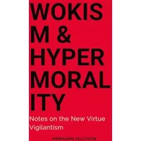Wokism & Hypermorality: Notes on the New Virtue Vigilantism - Hermann Selchow