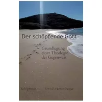 Der schöpfende Gott: Grundlegung einer Theologie der Gegenwart - Ernst P. Heissenberger