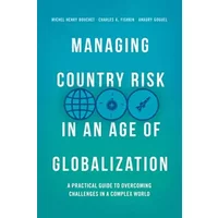 Managing Country Risk in an Age of Globalization: A Practical Guide to Overcoming Challenges in a Complex World - Michel Henry Bouchet, Charles A. Fishkin, Amaury Goguel