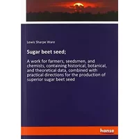 Sugar beet seed;: A work for farmers, seedsmen, and chemists, containing historical, botanical, and theoretical data, combined with practica - Lewis Sharpe Ware
