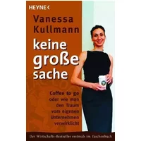 Keine große Sache: Coffee to go oder wie man den Traum vom eigenen Unternehmen verwirklicht - Vanessa Kullmann