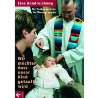 Wir möchten, dass unser Kind getauft wird: Eine Handreichung für Taufgespräche in Elterngruppen - Claudia Hofrichter
