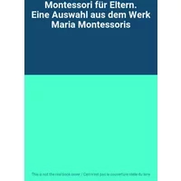 Montessori für Eltern. Eine Auswahl aus dem Werk Maria Montessoris