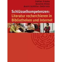 Schlüsselkompetenzen: Literatur recherchieren in Bibliotheken und Internet - Fabian Franke, Annette Klein, André Schüller-Zwierlein