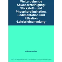 Weitergehende Abwasserreinigung: Stickstoff- und Phosphorelimination, Sedimentation und Filtration -Lehrbriefsammlung- - unknown author