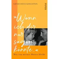 »Wenn ich dir nur sagen könnte …«: Was von meiner Mutter bleibt - Genevieve Kingston