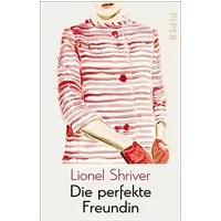 Die perfekte Freundin: Ein scharfsinniger Beziehungsroman über Eifersucht, Vereinnahmung und Vertrauen - Lionel Shriver