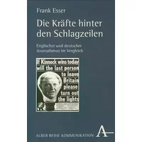 Die Kräfte hinter den Schlagzeilen: Englischer und deutscher Journalismus im Vergleich (Alber Kommunikation) - Frank Esser