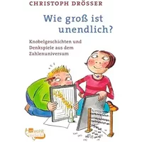 Wie groß ist unendlich?: Knobelgeschichten und Denkspiele aus dem Zahlenuniversum - Christoph Drösser