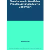Eisenbahnen in Westfalen: Von den Anfängen bis zur Gegenwart - Wolfgang Klee