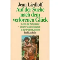 Auf Der Suche Nach Dem Verlorenen Glück: Gegen D. Zerstörung Unserer Glücksfähigkeit In D. Frühen Kindheit