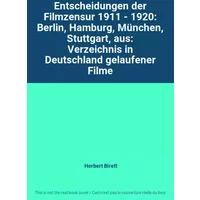 Entscheidungen der Filmzensur 1911 - 1920: Berlin, Hamburg, München, Stuttgart, aus: Verzeichnis in Deutschland gelaufener Filme - Herbert Birett