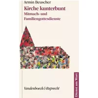 Kirche Kunterbunt: Mitmach- und Familiengottesdienste; Texte und Entwürfe erarbeitet, gespielt, getanzt, gesprochen und gesungen vom Kirche - Armin Beuscher