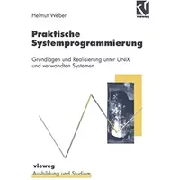Praktische Systemprogrammierung: Grundlagen und Realisierung unter UNIX und verwandten Systemen (Ausbildung und Studium) - Helmut Weber