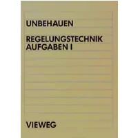 Regelungstechnik, Bd.1, 48 Übungsaufgaben mit Lösungen: Aufgaben 1 - Heinz Unbehauen