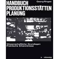Handbuch Produktionsstättenplanung: Wissenschaftliche Grundlagen Praktische Erkenntnisse - Georg Ringes