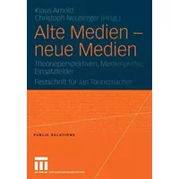 Alte Medien - neue Medien: Theorieperspektiven, Medienprofile, Einsatzfelder Festschrift für Jan Tonnemacher (Public Relations) - Klaus Arnold Christoph Neuberger